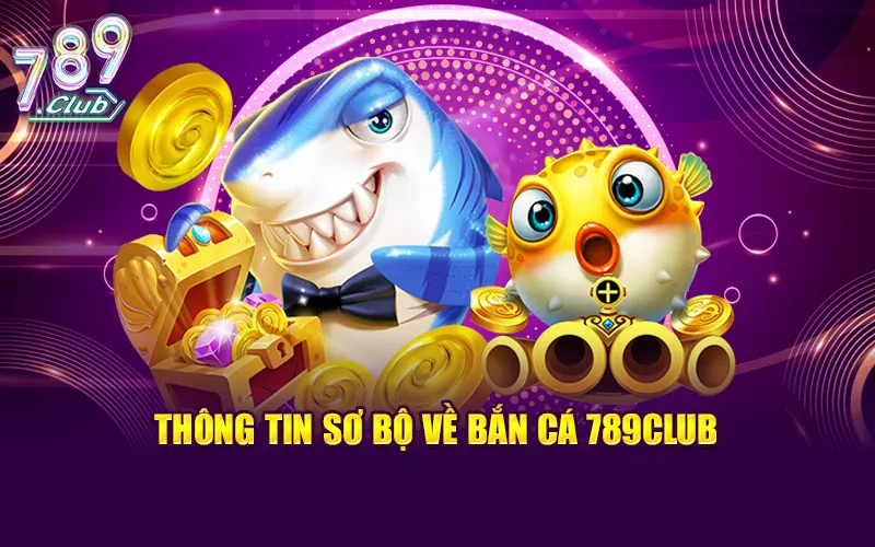Thông tin tổng quan sơ bộ nhất về bắn cá 789CLub
