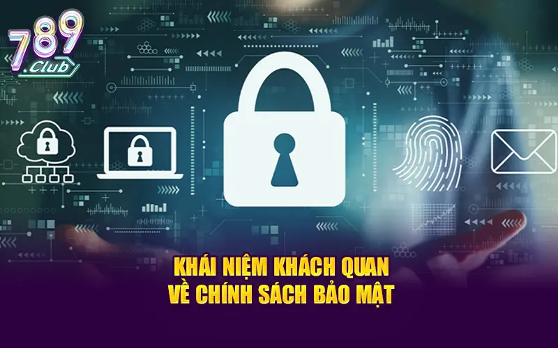 Khái niệm khách quan cần biết về chính sách bảo mật